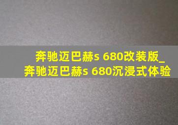 奔驰迈巴赫s 680改装版_奔驰迈巴赫s 680沉浸式体验